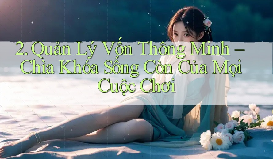 2. Quản Lý Vốn Thông Minh – Chìa Khóa Sống Còn Của Mọi Cuộc Chơi