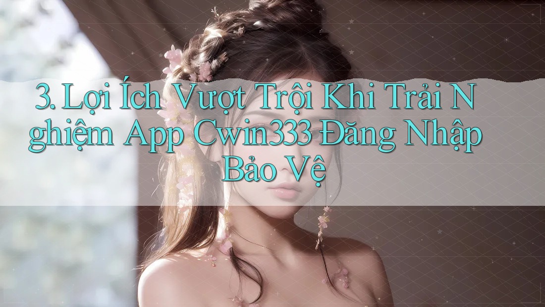 3. Lợi Ích Vượt Trội Khi Trải Nghiệm App Cwin333 Đăng Nhập Bảo Vệ 3. Lợi Ích Vượt Trội Khi Trải Nghiệm App Cwin333 Đăng Nhập Bảo Vệ