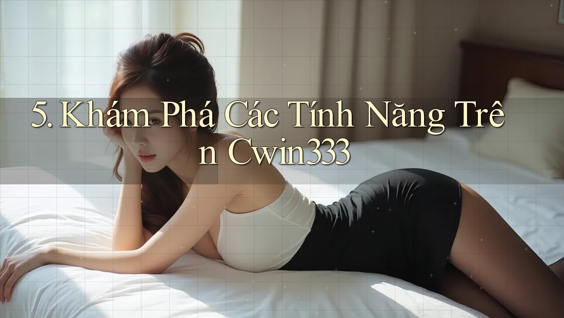 5. Khám Phá Các Tính Năng Trên Cwin333 5. Khám Phá Các Tính Năng Trên Cwin333
