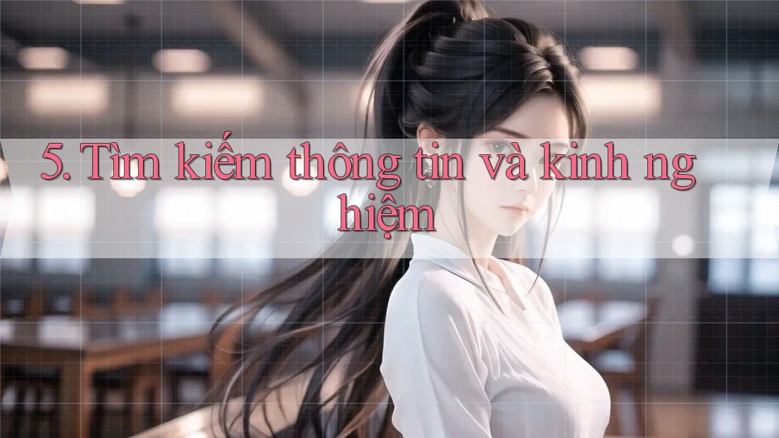 5. Tìm kiếm thông tin và kinh nghiệm