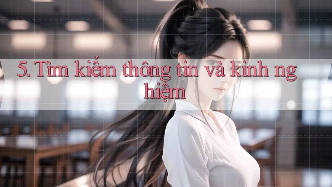5. Tìm kiếm thông tin và kinh nghiệm