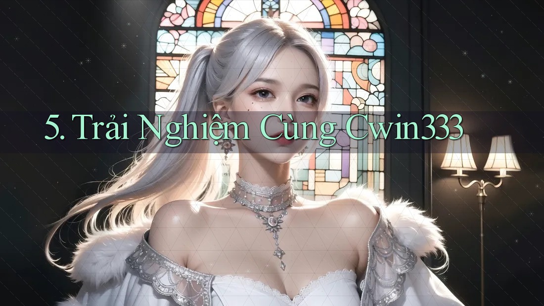 5. Trải Nghiệm Cùng Cwin333