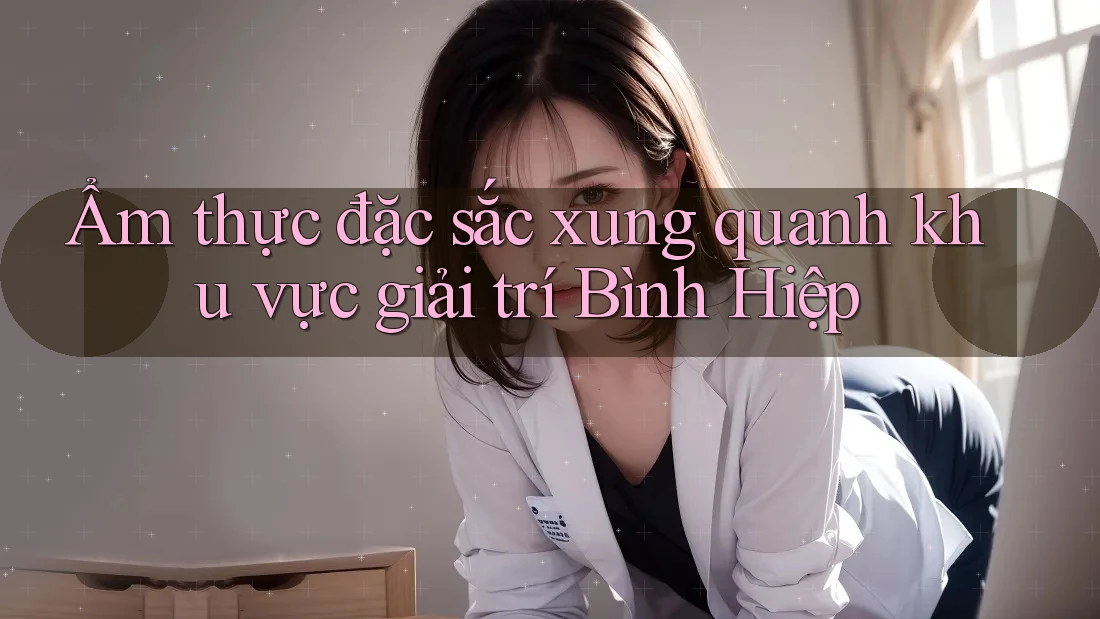 Ẩm thực đặc sắc xung quanh khu vực giải trí Bình Hiệp