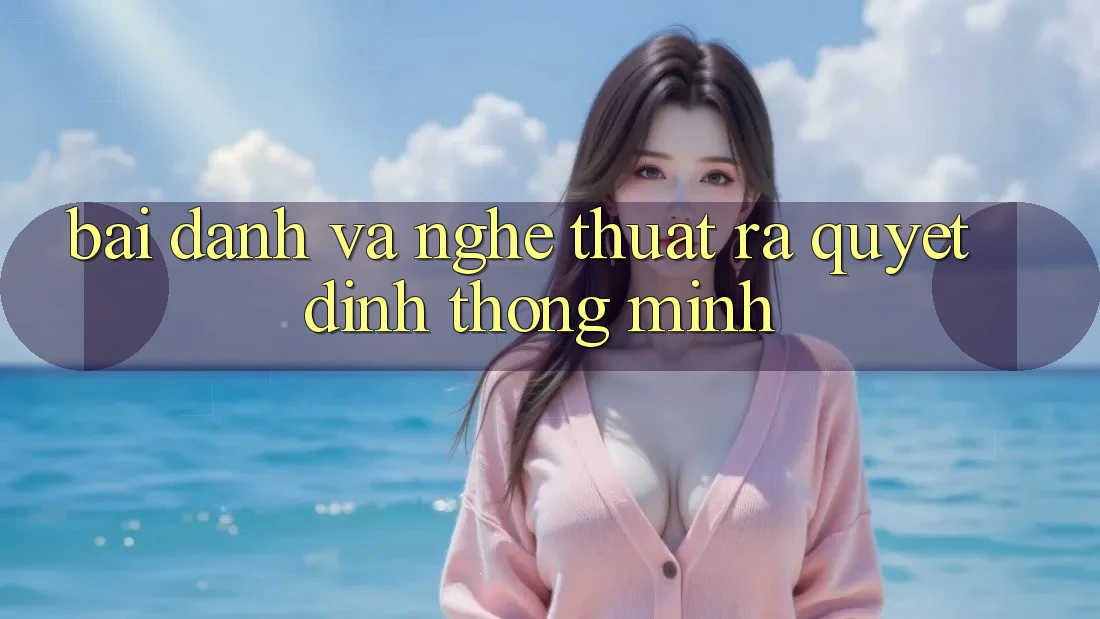 “Bài Đánh” và Nghệ Thuật Ra Quyết Định Thông Minh “Bài Đánh” và Nghệ Thuật Ra Quyết Định Thông Minh