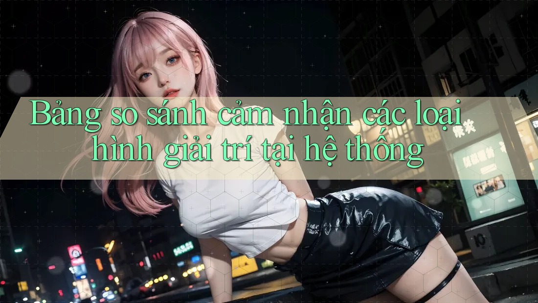 Bảng so sánh cảm nhận các loại hình giải trí tại hệ thống