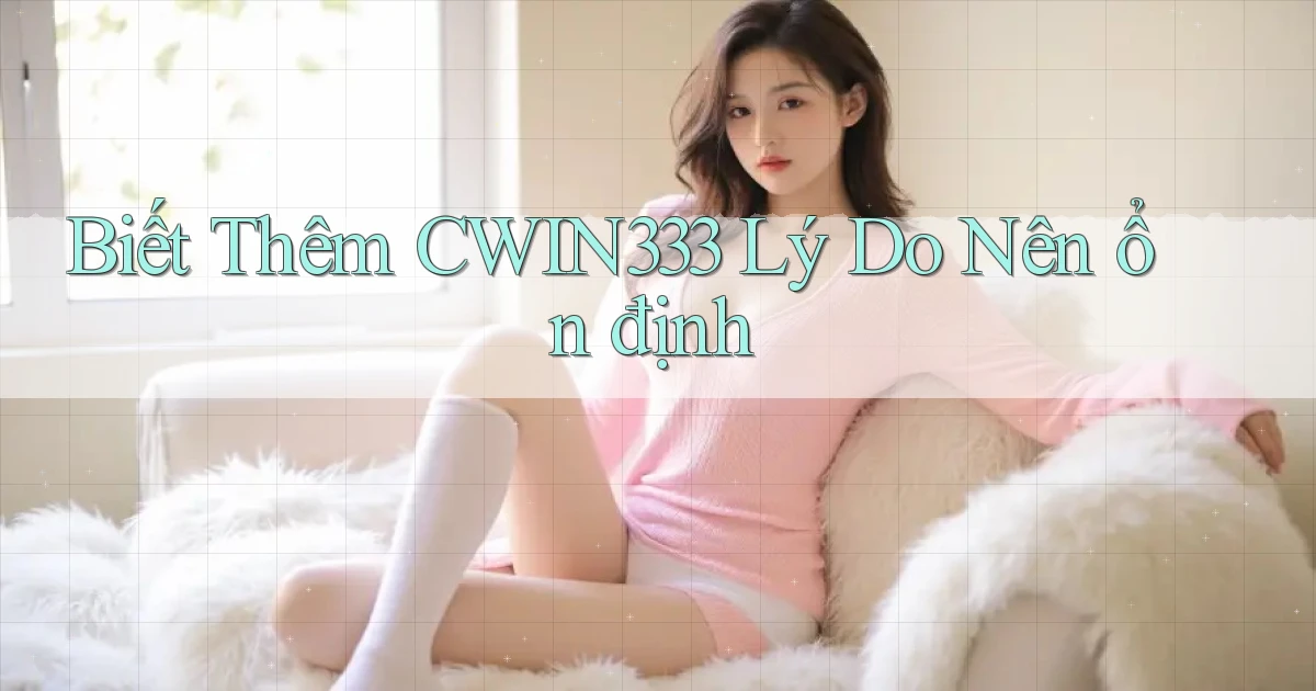 biết thêm cwin333 lý do nên ổn định