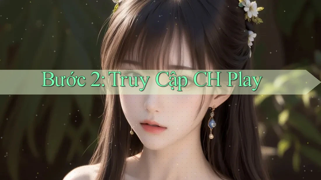 Bước 2: Truy Cập CH Play Bước 2: Truy Cập CH Play