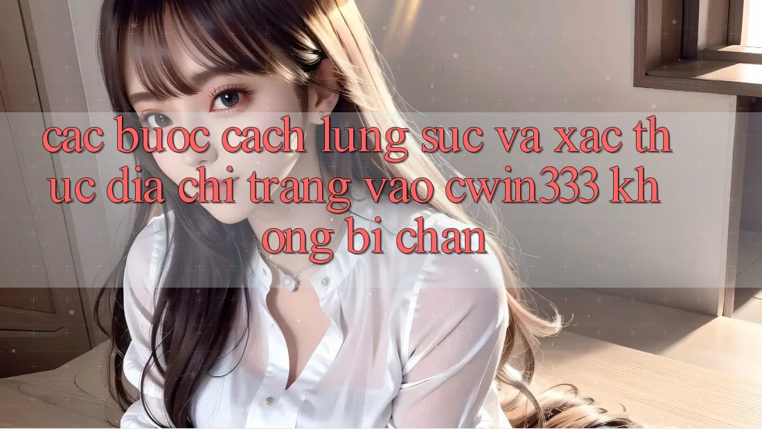 Các bước Cách Lùng sục Và Xác Thực Địa chỉ trang Vào cwin333 Không Bị Chặn Các bước Cách Lùng sục Và Xác Thực Địa chỉ trang Vào cwin333 Không Bị Chặn