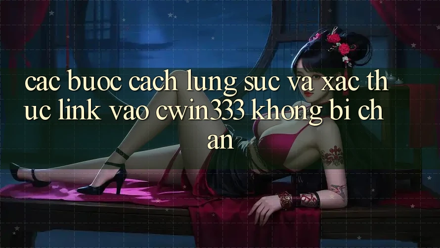 Các bước Cách Lùng sục Và Xác Thực Link Vào cwin333 Không Bị Chặn