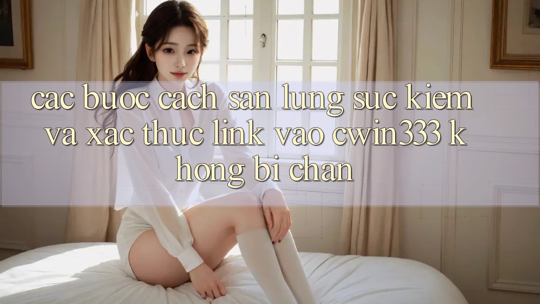Các bước Cách Săn lùng sục Kiếm Và Xác Thực Link Vào cwin333 Không Bị Chặn Các bước Cách Săn lùng sục Kiếm Và Xác Thực Link Vào cwin333 Không Bị Chặn