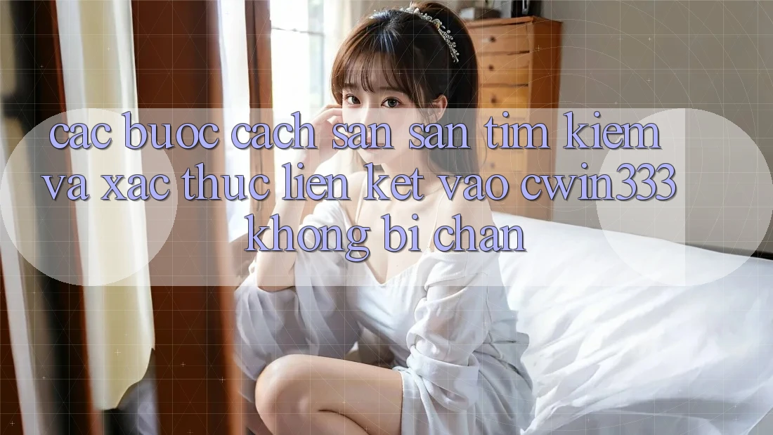 Các bước Cách Săn săn tìm kiếm Và Xác Thực Liên kết Vào cwin333 Không Bị Chặn