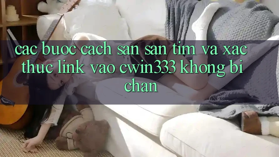 Các bước Cách Săn săn tìm Và Xác Thực Link Vào cwin333 Không Bị Chặn Các bước Cách Săn săn tìm Và Xác Thực Link Vào cwin333 Không Bị Chặn