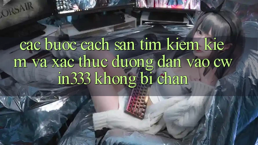 Các bước Cách Săn tìm kiếm Kiếm Và Xác Thực Đường dẫn Vào cwin333 Không Bị Chặn