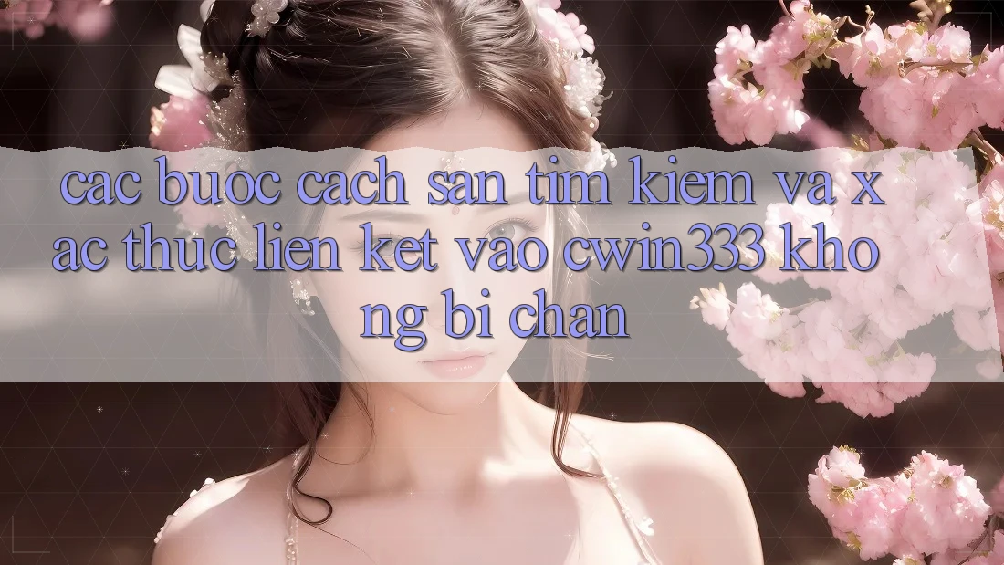 Các bước Cách Săn tìm Kiếm Và Xác Thực Liên kết Vào cwin333 Không Bị Chặn Các bước Cách Săn tìm Kiếm Và Xác Thực Liên kết Vào cwin333 Không Bị Chặn