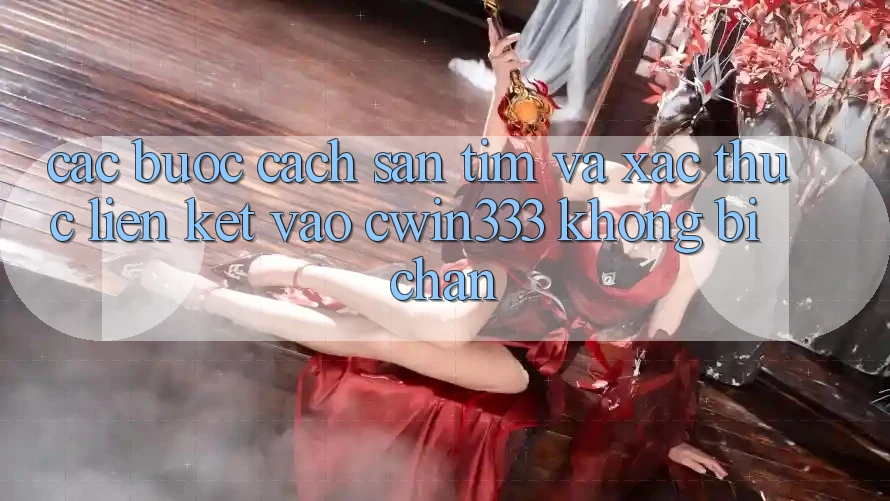 Các bước Cách Săn tìm Và Xác Thực Liên kết Vào cwin333 Không Bị Chặn Các bước Cách Săn tìm Và Xác Thực Liên kết Vào cwin333 Không Bị Chặn