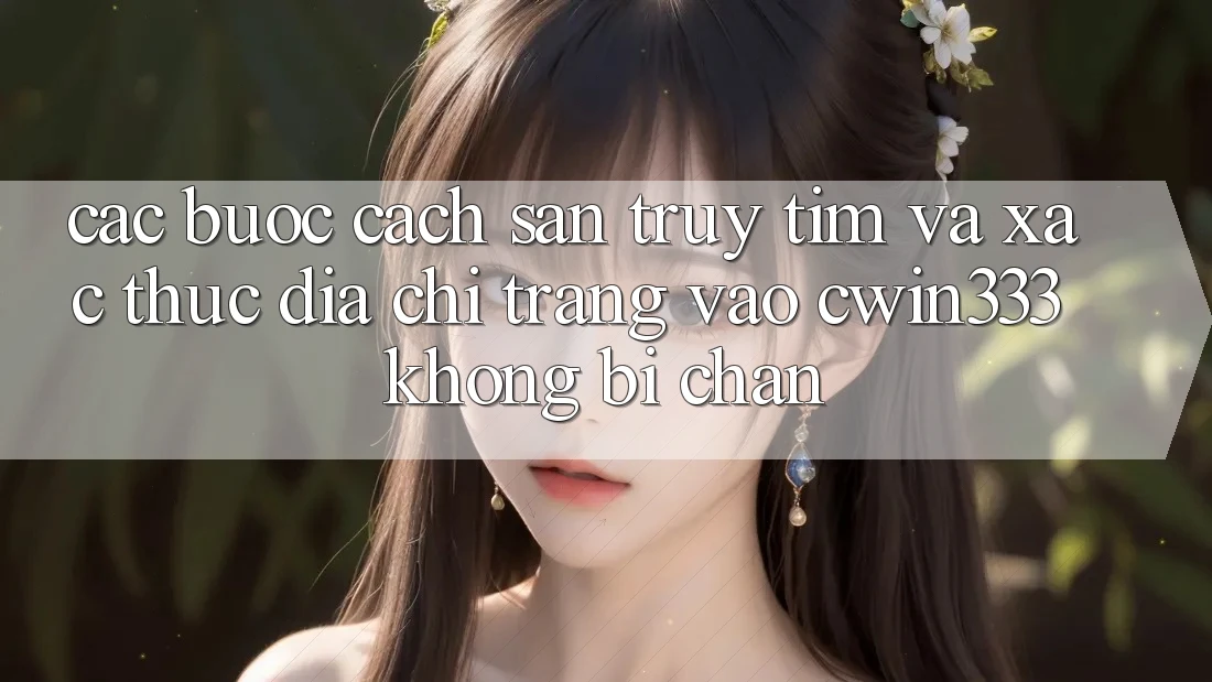 Các bước Cách Săn truy tìm Và Xác Thực Địa chỉ trang Vào cwin333 Không Bị Chặn Các bước Cách Săn truy tìm Và Xác Thực Địa chỉ trang Vào cwin333 Không Bị Chặn