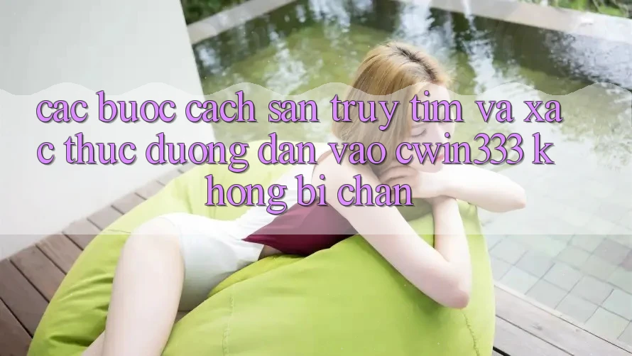 Các bước Cách Săn truy tìm Và Xác Thực Đường dẫn Vào cwin333 Không Bị Chặn Các bước Cách Săn truy tìm Và Xác Thực Đường dẫn Vào cwin333 Không Bị Chặn