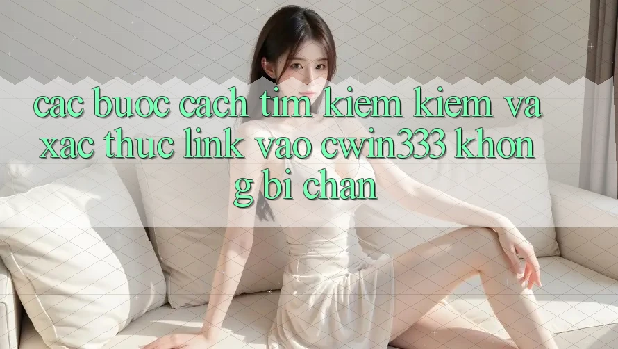 Các bước Cách Tìm kiếm Kiếm Và Xác Thực Link Vào cwin333 Không Bị Chặn