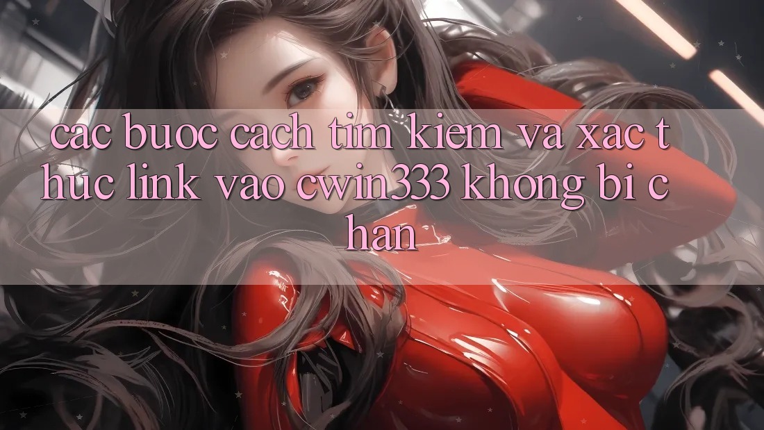 Các bước Cách Tìm Kiếm Và Xác Thực Link Vào cwin333 Không Bị Chặn Các bước Cách Tìm Kiếm Và Xác Thực Link Vào cwin333 Không Bị Chặn