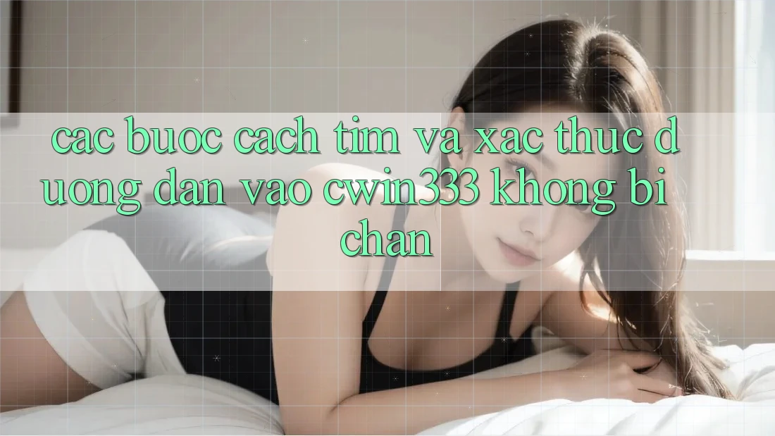 Các bước Cách Tìm Và Xác Thực Đường dẫn Vào cwin333 Không Bị Chặn