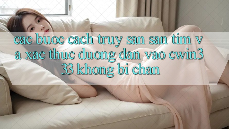 Các bước Cách Truy săn săn tìm Và Xác Thực Đường dẫn Vào cwin333 Không Bị Chặn