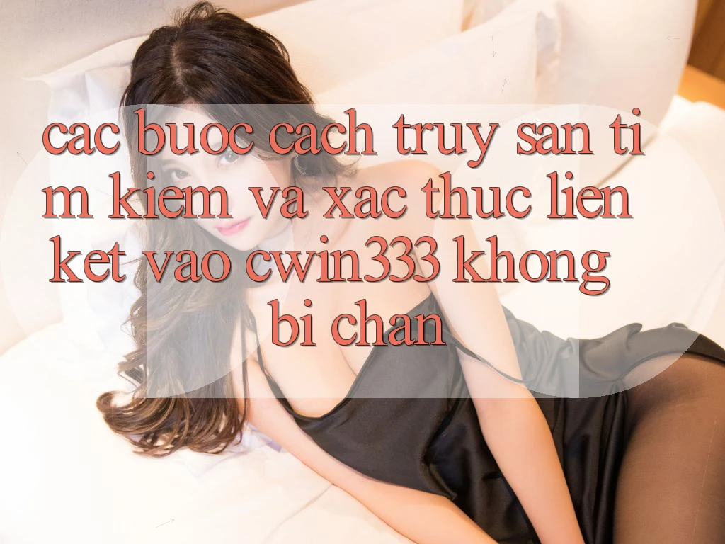 Các bước Cách Truy săn tìm Kiếm Và Xác Thực Liên kết Vào cwin333 Không Bị Chặn Các bước Cách Truy săn tìm Kiếm Và Xác Thực Liên kết Vào cwin333 Không Bị Chặn