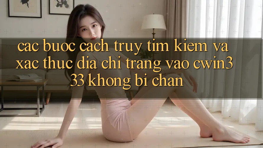 Các bước Cách Truy tìm kiếm Và Xác Thực Địa chỉ trang Vào cwin333 Không Bị Chặn Các bước Cách Truy tìm kiếm Và Xác Thực Địa chỉ trang Vào cwin333 Không Bị Chặn