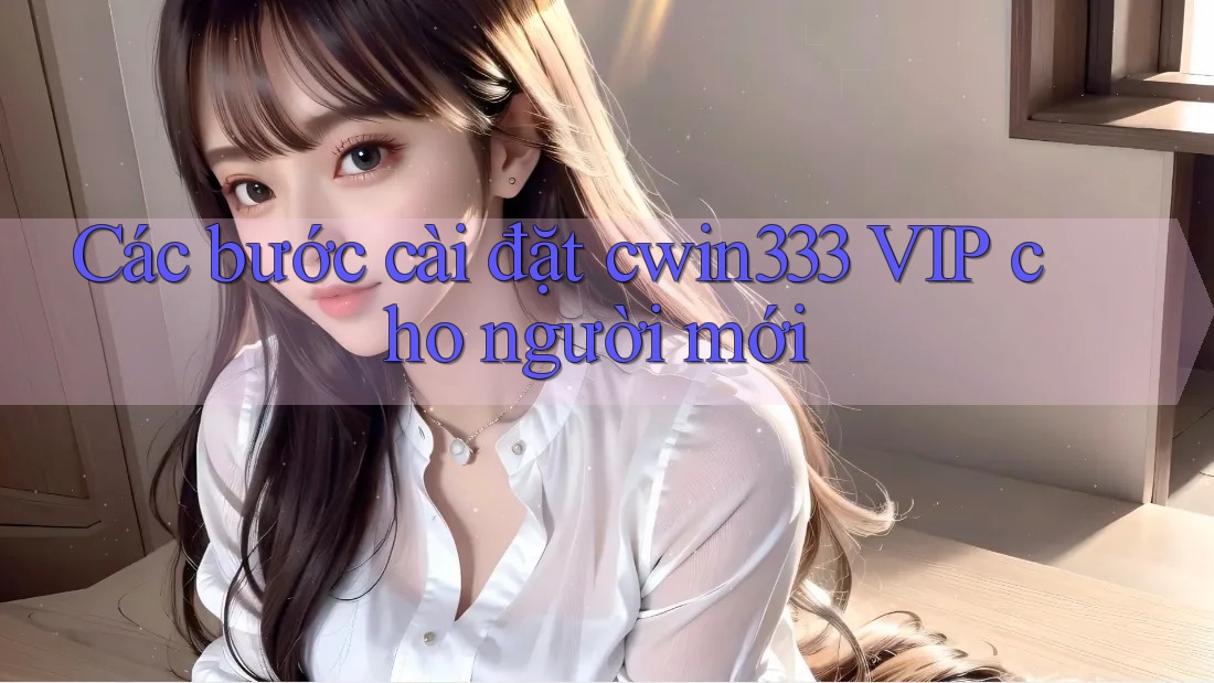 Các bước cài đặt cwin333 VIP cho người mới