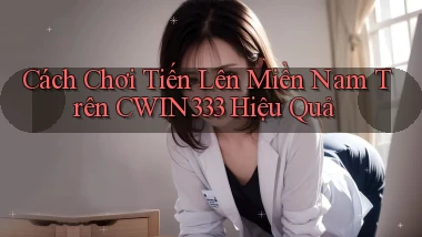 cách chơi tiến lên miền nam trên cwin333 hiệu quả