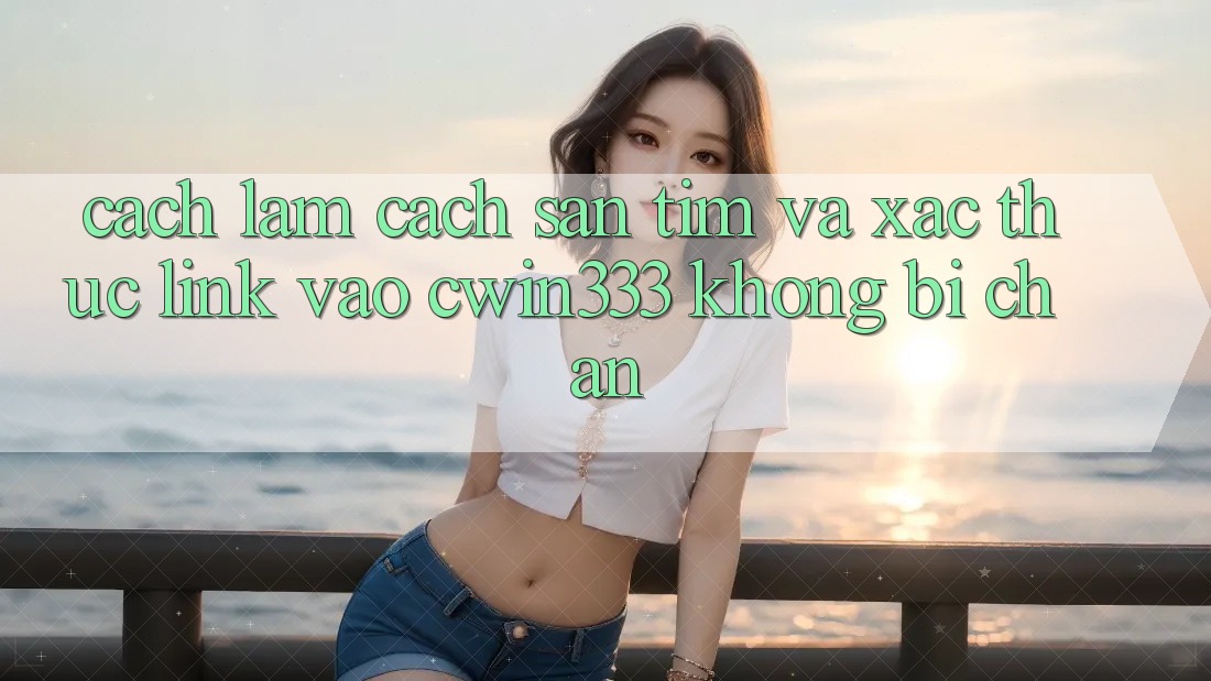Cách làm Cách Săn tìm Và Xác Thực Link Vào cwin333 Không Bị Chặn Cách làm Cách Săn tìm Và Xác Thực Link Vào cwin333 Không Bị Chặn