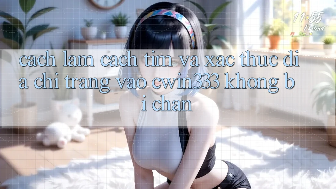 Cách làm Cách Tìm Và Xác Thực Địa chỉ trang Vào cwin333 Không Bị Chặn