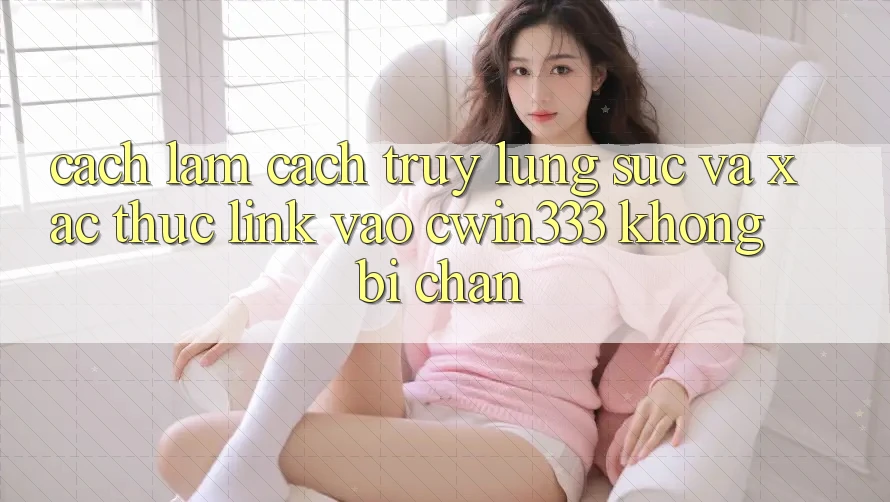 Cách làm Cách Truy lùng sục Và Xác Thực Link Vào cwin333 Không Bị Chặn