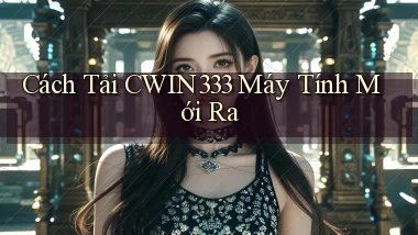 cách tải cwin333 máy tính mới ra