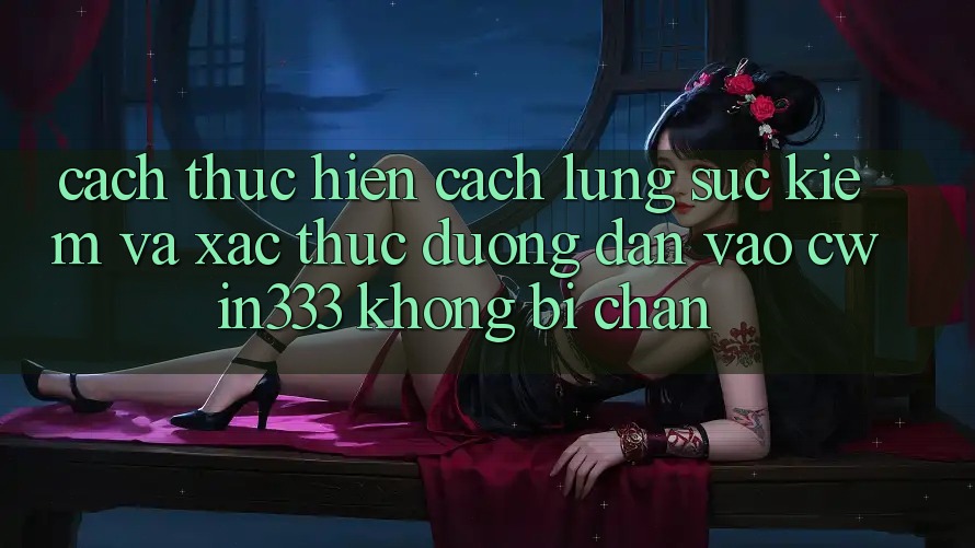Cách thực hiện Cách Lùng sục Kiếm Và Xác Thực Đường dẫn Vào cwin333 Không Bị Chặn