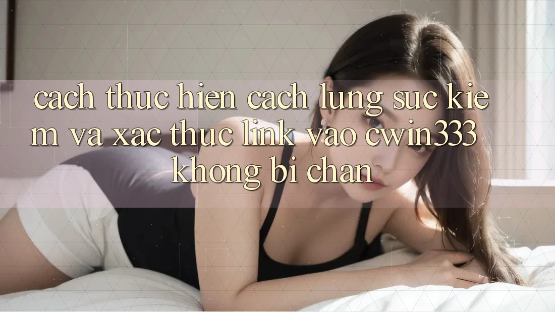 Cách thực hiện Cách Lùng sục Kiếm Và Xác Thực Link Vào cwin333 Không Bị Chặn Cách thực hiện Cách Lùng sục Kiếm Và Xác Thực Link Vào cwin333 Không Bị Chặn