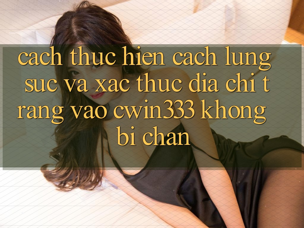 Cách thực hiện Cách Lùng sục Và Xác Thực Địa chỉ trang Vào cwin333 Không Bị Chặn