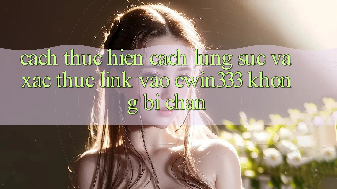 Cách thực hiện Cách Lùng sục Và Xác Thực Link Vào cwin333 Không Bị Chặn