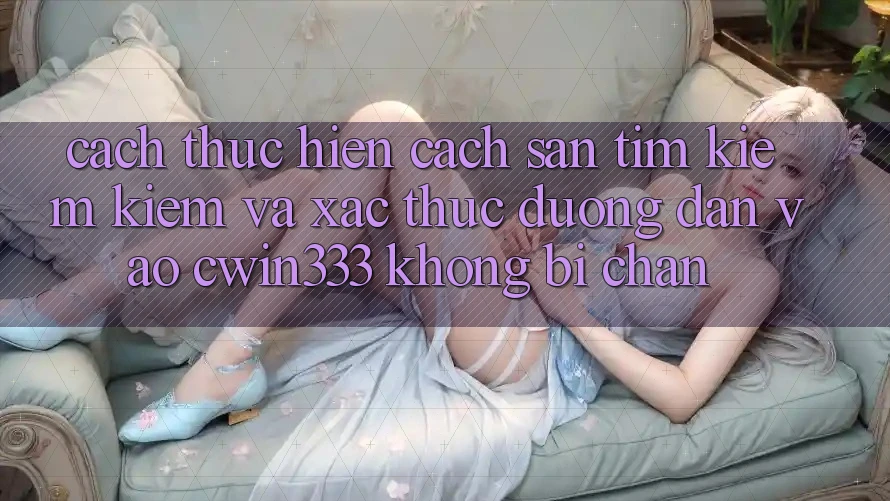 Cách thực hiện Cách Săn tìm kiếm Kiếm Và Xác Thực Đường dẫn Vào cwin333 Không Bị Chặn