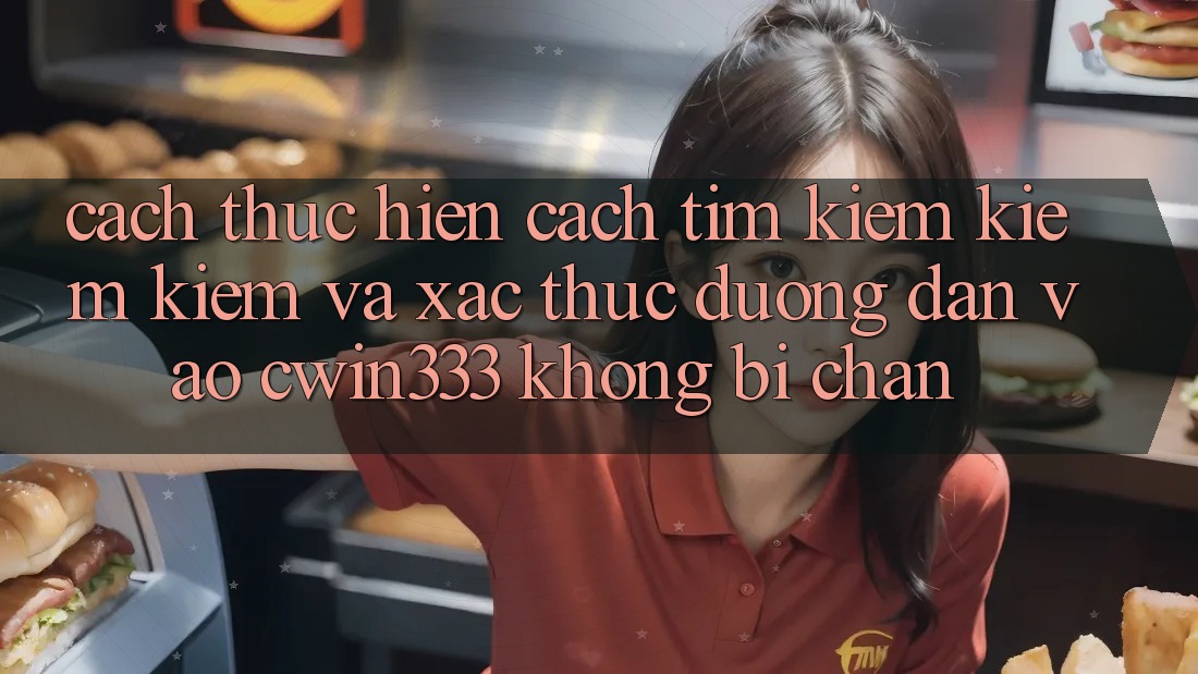 Cách thực hiện Cách Tìm kiếm kiếm Kiếm Và Xác Thực Đường dẫn Vào cwin333 Không Bị Chặn Cách thực hiện Cách Tìm kiếm kiếm Kiếm Và Xác Thực Đường dẫn Vào cwin333 Không Bị Chặn