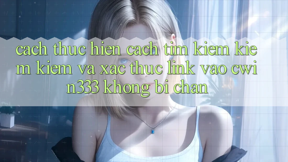 Cách thực hiện Cách Tìm kiếm kiếm Kiếm Và Xác Thực Link Vào cwin333 Không Bị Chặn Cách thực hiện Cách Tìm kiếm kiếm Kiếm Và Xác Thực Link Vào cwin333 Không Bị Chặn