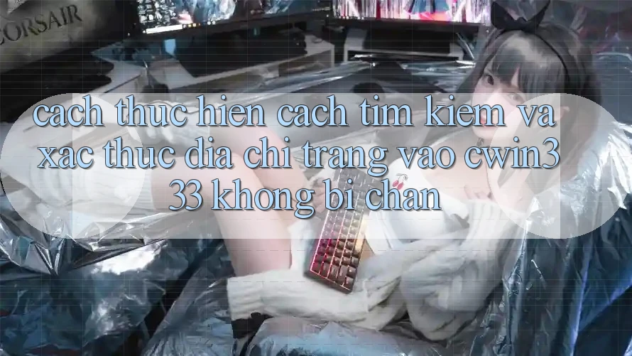 Cách thực hiện Cách Tìm Kiếm Và Xác Thực Địa chỉ trang Vào cwin333 Không Bị Chặn Cách thực hiện Cách Tìm Kiếm Và Xác Thực Địa chỉ trang Vào cwin333 Không Bị Chặn