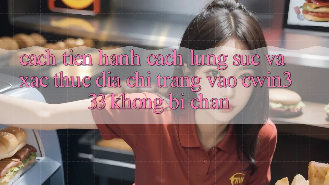 Cách tiến hành Cách Lùng sục Và Xác Thực Địa chỉ trang Vào cwin333 Không Bị Chặn