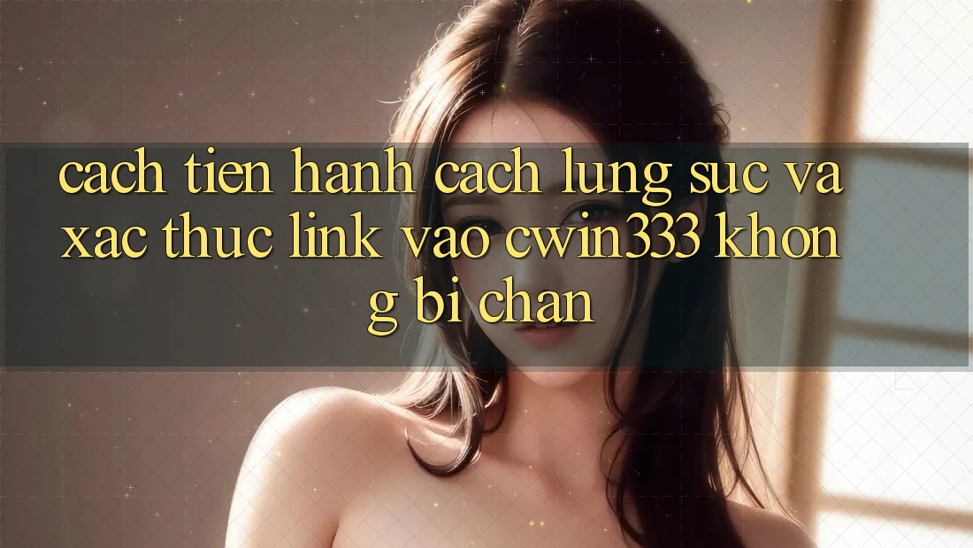 Cách tiến hành Cách Lùng sục Và Xác Thực Link Vào cwin333 Không Bị Chặn