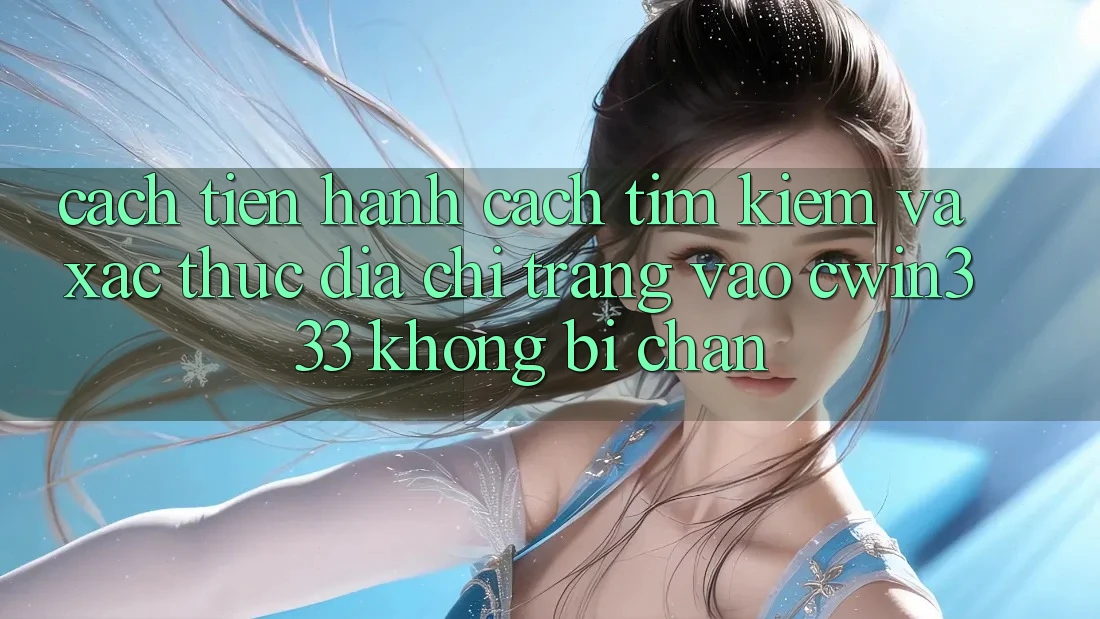 Cách tiến hành Cách Tìm Kiếm Và Xác Thực Địa chỉ trang Vào cwin333 Không Bị Chặn