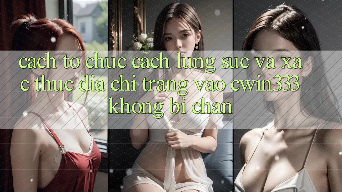 Cách tổ chức Cách Lùng sục Và Xác Thực Địa chỉ trang Vào cwin333 Không Bị Chặn Cách tổ chức Cách Lùng sục Và Xác Thực Địa chỉ trang Vào cwin333 Không Bị Chặn