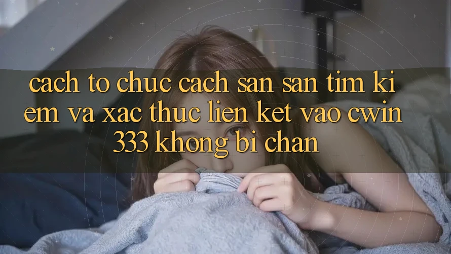 Cách tổ chức Cách Săn săn tìm Kiếm Và Xác Thực Liên kết Vào cwin333 Không Bị Chặn