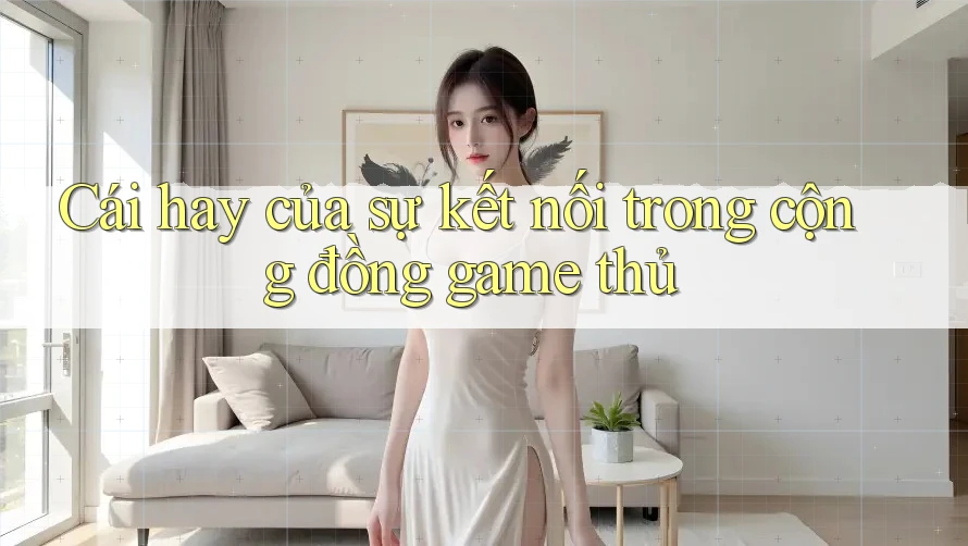 Cái hay của sự kết nối trong cộng đồng game thủ