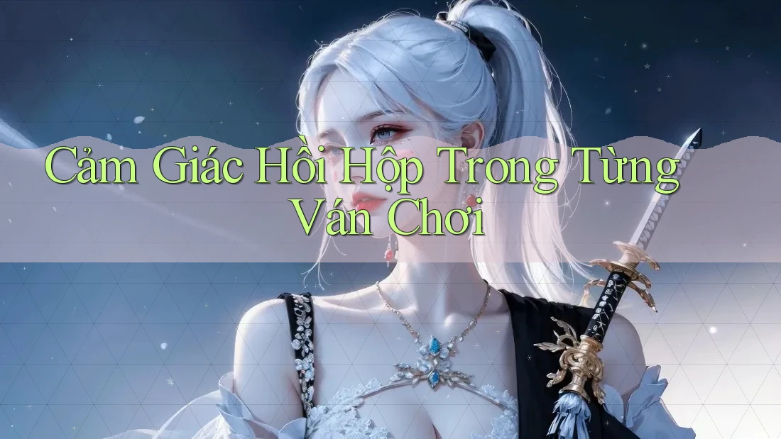 Cảm Giác Hồi Hộp Trong Từng Ván Chơi