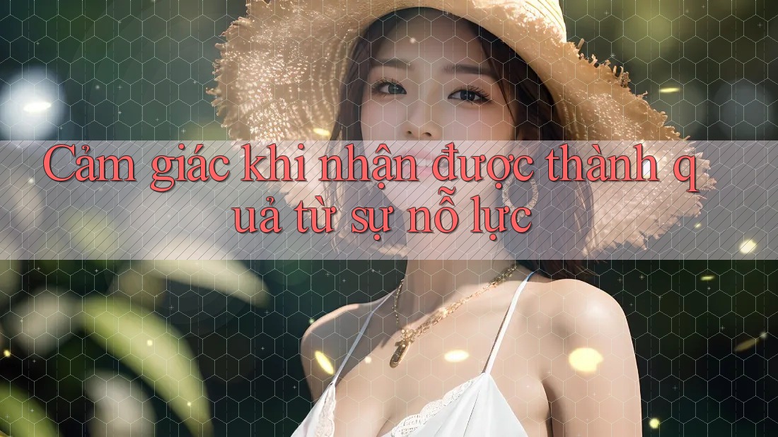 Cảm giác khi nhận được thành quả từ sự nỗ lực