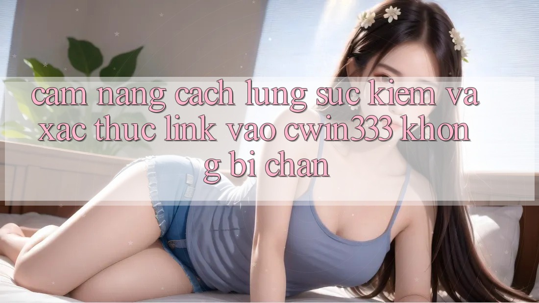 Cẩm nang Cách Lùng sục kiếm Và Xác Thực Link Vào cwin333 Không Bị Chặn Cẩm nang Cách Lùng sục kiếm Và Xác Thực Link Vào cwin333 Không Bị Chặn